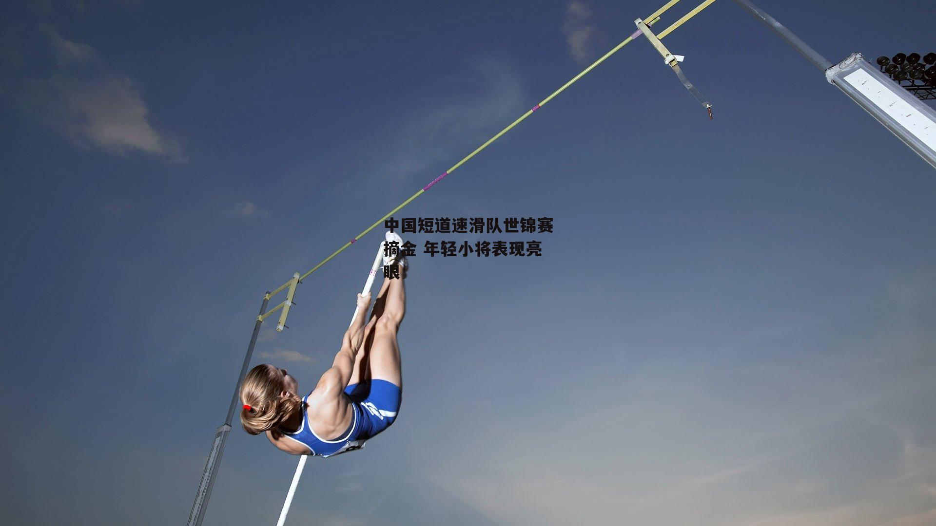 中国短道速滑队世锦赛摘金 年轻小将表现亮眼