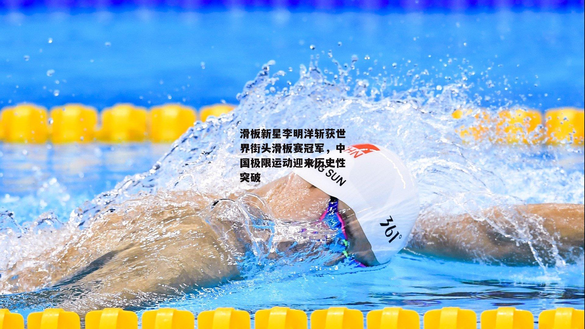 滑板新星李明洋斩获世界街头滑板赛冠军，中国极限运动迎来历史性突破